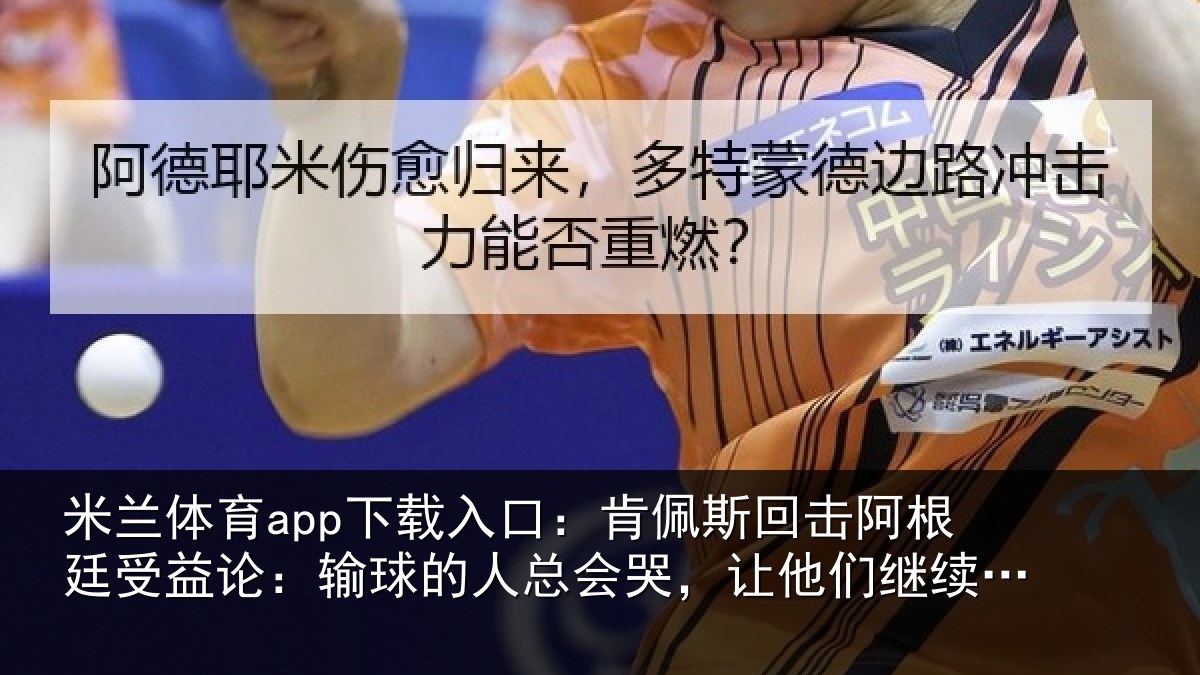 米兰体育app下载入口：肯佩斯回击阿根廷受益论：输球的人总会哭，让他们继续说吧