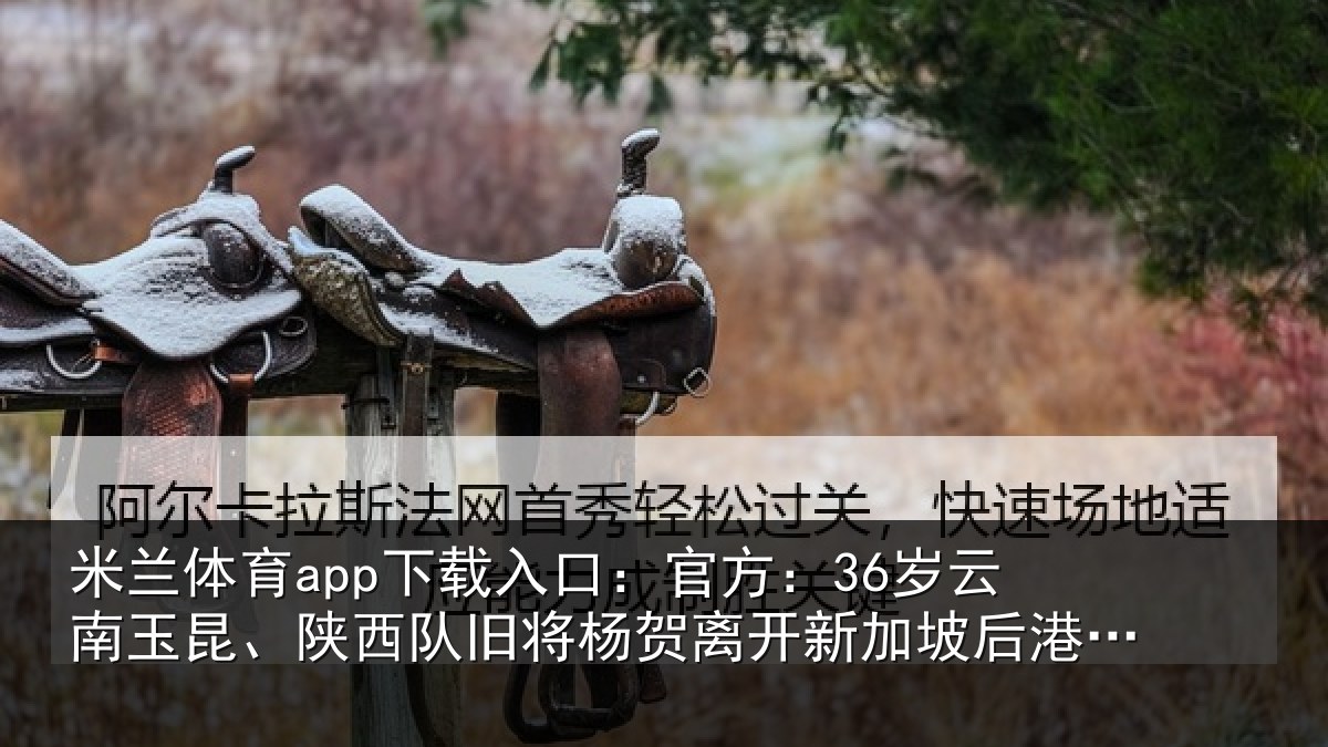 米兰体育app下载入口：官方相关情况旧将杨贺相关情况队