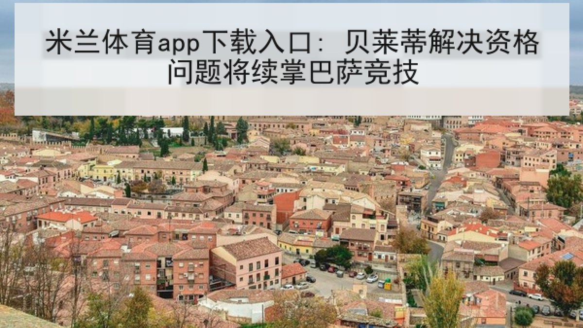 米兰体育app下载入口: 贝莱蒂解决资格问题将续掌巴萨竞技