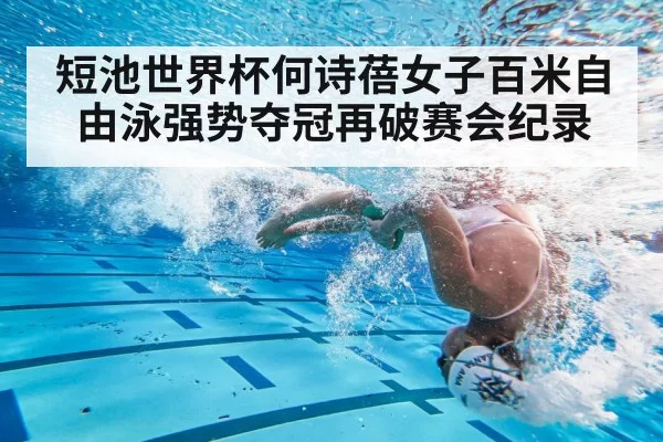 短池世界杯何诗蓓女子百米自由泳强势夺冠再破赛会纪录
