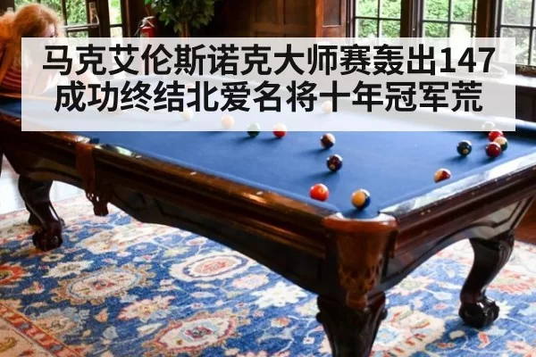 马克艾伦斯诺克大师赛轰出147成功终结北爱名将十年冠军荒